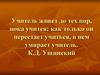 Учитель живет до тех пор, пока учится; как только он перестает учиться, в нем умирает учитель