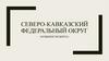 Северо- Кавказский федеральный округ. Особености округа