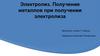 Электролиз. Получение металлов при получении электролиза