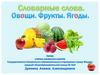 Словарные слова. Овощи. Фрукты. Ягоды
