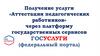 Получение услуги «Аттестация педагогических работников» через платформу государственных сервисов ГОСУСЛУГИ (федеральный портал)