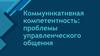 Коммуникативная компетентность: проблемы управленческого общения
