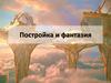 Постройка и фантазия