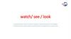 Watch/ see / look