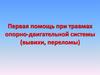 Первая помощь при травмах опорно-двигательной системы (вывихи, переломы)