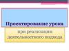 Проектирование урока при реализации деятельностного подхода