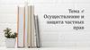Осуществление и защита частных прав. Тема 4