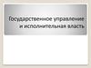 Государственное управление и исполнительная власть