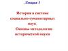История в системе социально-гуманитарных наук. Основы методологии исторической науки. Лекция 1