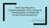 Инкультурация и социализация. Роль среды в становлении и развитии культурной личности