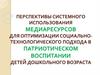 Перспективы системного использования медиаресурсов для оптимизации социально-технологического подхода в  воспитании