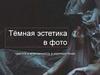Тёмная эстетика в фото. Красота и естественность в мрачных тонах
