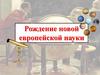 Рождение новой европейской науки