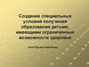 Создание специальных условий получения образования детьми, имеющими ограниченные возможности здоровья