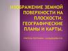 Изображение земной поверхности на плоскости. Географические планы и карты