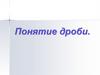 Понятие дроби