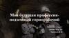 Моя будущая профессия - подземный горнорабочий