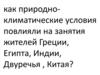 Как природно-климатические условия повлияли на занятия жителей Греции, Египта, Индии, Двуречья, Китая?