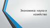 Экономика: наука и хозяйство. Экономика как наука