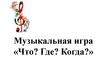 Музыкальная игра «Что? Где? Когда?»