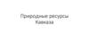 Природные ресурсы Кавказа. Кавказский хребет