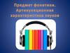 Предмет фонетики. Артикуляционная характеристика звуков