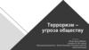 Терроризм – угроза обществу