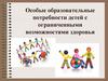 Особые образовательные потребности детей с ограниченными возможностями здоровья