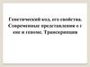 Генетический код и его свойства. Современные представления о гене и геноме. Транскрипция