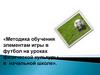 Методика обучения элементам игры в футбол на уроках физической культуры в начальной школе