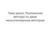 Разложение вектора по двум неколлинеарным векторам