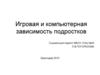 Игровая и компьютерная зависимость подростков