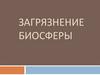 Загрязнение биосферы. Общая характеристика загрязнений естественного и антропогенного происхождения