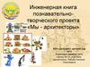 Инженерная книга познавательно- творческого проекта «Мы - архитекторы»