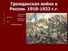 Гражданская война в России. 1918-1922 гг