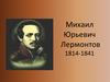 Михаил Юрьевич Лермонтов (1814 – 1841)