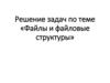 Файлы и файловые структуры. Решение задач