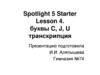 Spotlight 5 Starter. Lesson 4. Буквы C, J, U