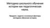 Методика школьного обучения истории как педагогическая наука. Предмет, задачи и основные факторы методики обучения истории