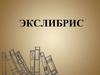 Экслибрис - небольшая художественно оформленная этикетка, указывающая на принадлежность книги определенному лицу или библиотеке
