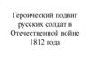 Героический подвиг русских солдат в Отечественной войне 1812 года