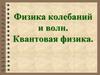 Физика колебаний и волн. Квантовая физика.  Лекция №1