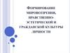 Формирование мировоззрения, нравственноэстетической и гражданской культуры личности