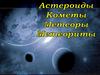 Астероиды, кометы, метеоры и метеориты