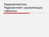Радиоактивтілік. Радиоактивті сәулеленудің табиғаты