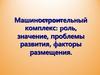 Машиностроительный комплекс: роль, значение, проблемы развития, факторы размещения