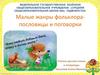 Малые жанры фольклора - пословицы и поговорки