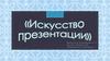 Искусство презентации