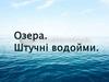 Озера. Штучні водойми
