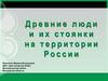 Древние люди и их стоянки на территории России